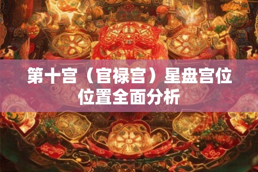 第十宫（官禄宫）星盘宫位位置全面分析
