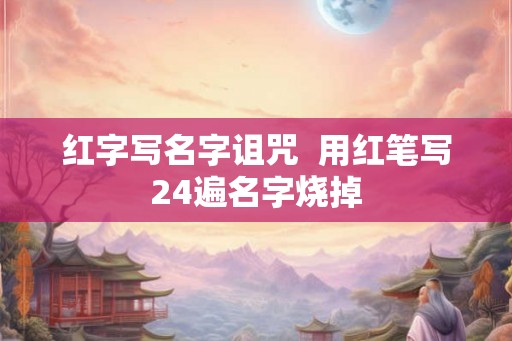 红字写名字诅咒  用红笔写24遍名字烧掉