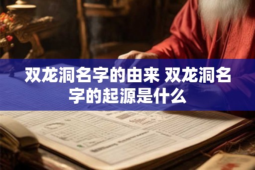 双龙洞名字的由来 双龙洞名字的起源是什么