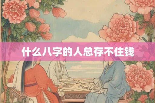 什么八字的人总存不住钱