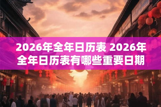 2026年全年日历表 2026年全年日历表有哪些重要日期