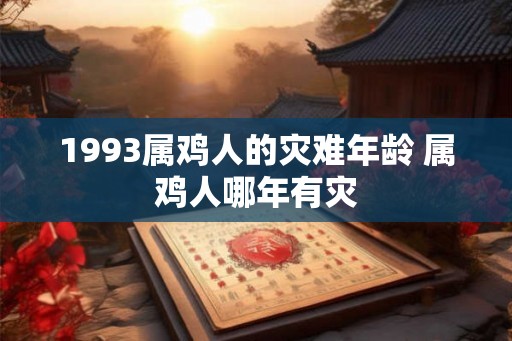 1993属鸡人的灾难年龄 属鸡人哪年有灾