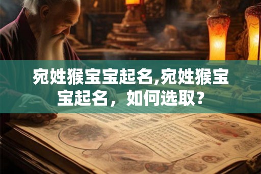 宛姓猴宝宝起名,宛姓猴宝宝起名,如何选取? 宛姓猴宝宝起名,宛姓猴宝宝起名,如何选取?