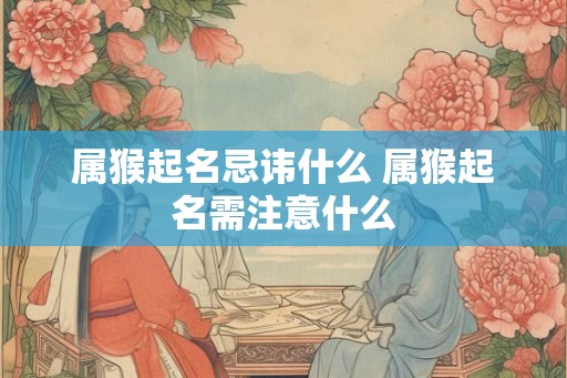 属猴起名忌讳什么 属猴起名需注意什么