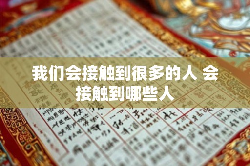 我们会接触到很多的人 会接触到哪些人