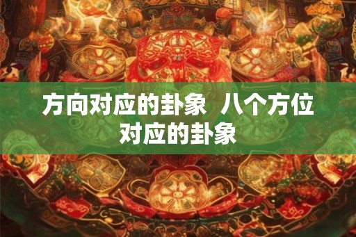 方向对应的卦象  八个方位对应的卦象