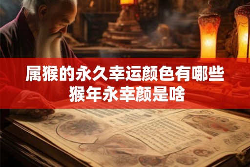 属猴的永久幸运颜色有哪些 猴年永幸颜是啥