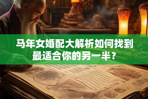 马年女婚配大解析如何找到最适合你的另一半? 马年女婚配大解析如何找到最适合你的另一半?