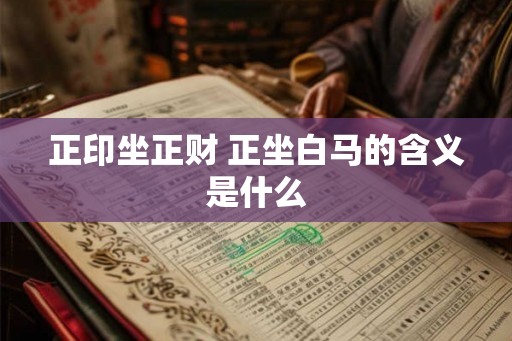 正印坐正财 正坐白马的含义是什么