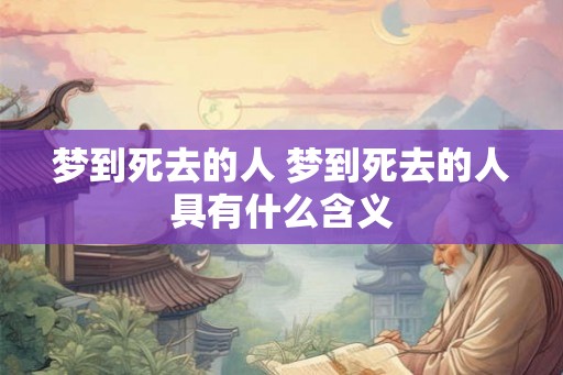 梦到死去的人 梦到死去的人具有什么含义