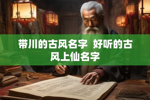 带川的古风名字  好听的古风上仙名字