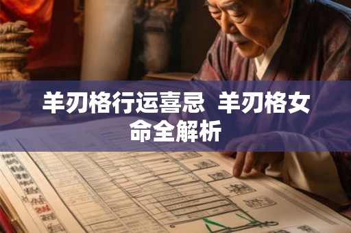 羊刃格行运喜忌  羊刃格女命全解析