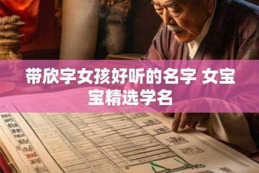 带欣字女孩好听的名字 女宝宝精选学名 带欣字女孩好听的名字 女宝宝精选学名