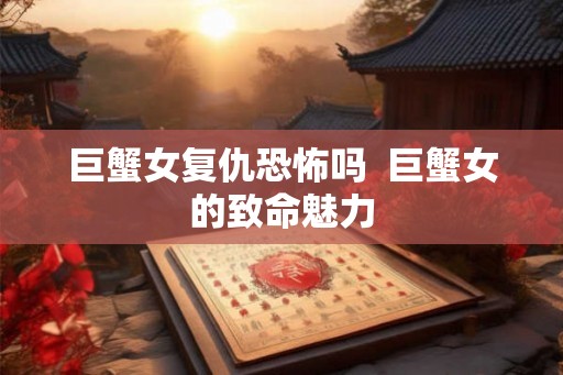 巨蟹女复仇恐怖吗  巨蟹女的致命魅力