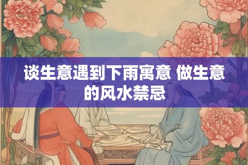谈生意遇到下雨寓意 做生意的风水禁忌