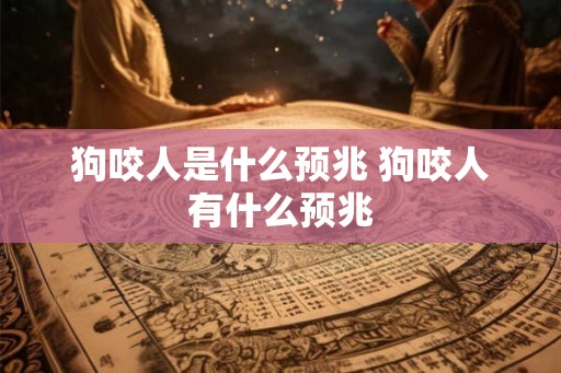 狗咬人是什么预兆 狗咬人有什么预兆 狗咬人是什么预兆 狗咬人有什么预兆