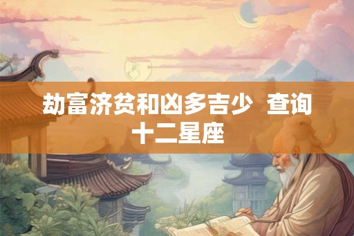 劫富济贫和凶多吉少  查询十二星座