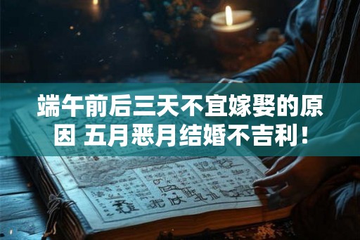 端午前后三天不宜嫁娶的原因 五月恶月结婚不吉利！