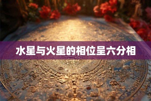 水星与火星的相位呈六分相