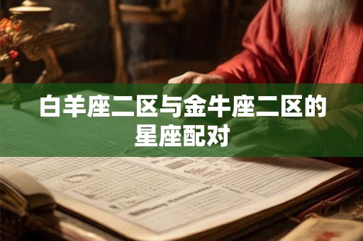 白羊座二区与金牛座二区的星座配对