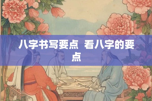 八字书写要点  看八字的要点