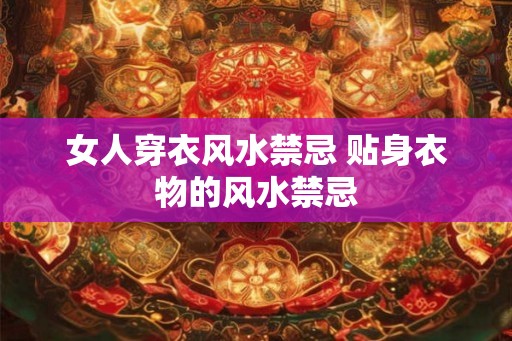 女人穿衣风水禁忌 贴身衣物的风水禁忌