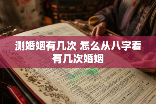 测婚姻有几次 怎么从八字看有几次婚姻