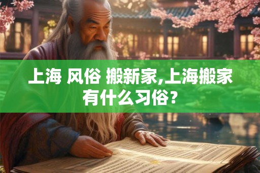 上海 风俗 搬新家,上海搬家有什么习俗？