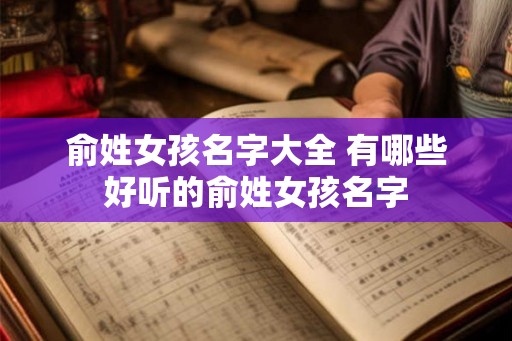 俞姓女孩名字大全 有哪些好听的俞姓女孩名字