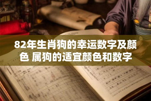 82年生肖狗的幸运数字及颜色 属狗的适宜颜色和数字