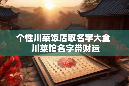 个性川菜饭店取名字大全  川菜馆名字带财运