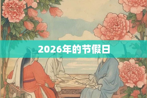 2026年的节假日 2026年的节假日