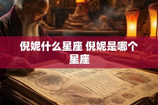 倪妮什么星座 倪妮是哪个星座 倪妮什么星座 倪妮是哪个星座