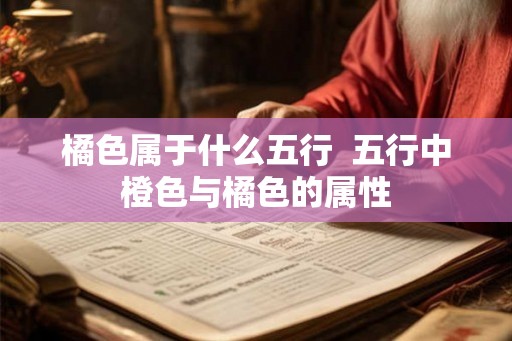 橘色属于什么五行  五行中橙色与橘色的属性