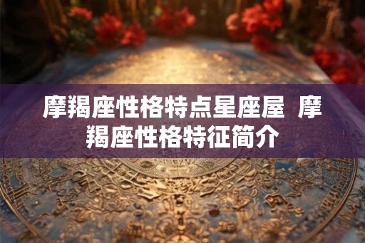 摩羯座性格特点星座屋  摩羯座性格特征简介