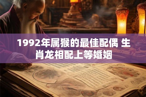 1992年属猴的最佳配偶 生肖龙相配上等婚姻