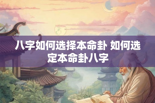 八字如何选择本命卦 如何选定本命卦八字