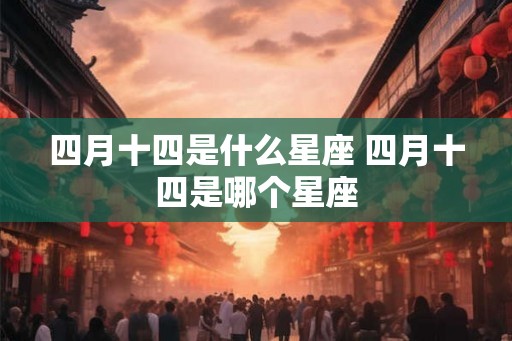 四月十四是什么星座 四月十四是哪个星座