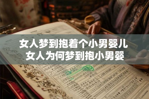 女人梦到抱着个小男婴儿 女人为何梦到抱小男婴 女人梦到抱着个小男婴儿 女人为何梦到抱小男婴