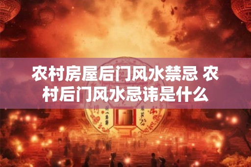 农村房屋后门风水禁忌 农村后门风水忌讳是什么