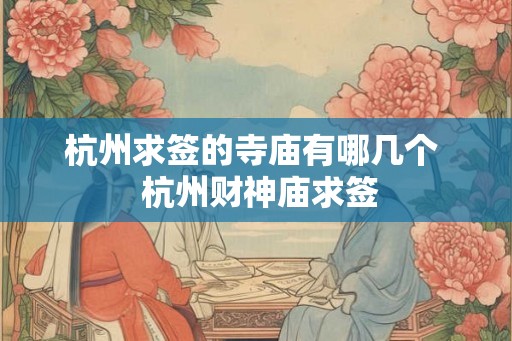 杭州求签的寺庙有哪几个 杭州财神庙求签 杭州求签的寺庙有哪几个 杭州财神庙求签