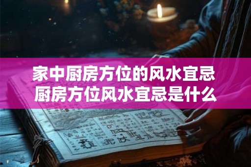家中厨房方位的风水宜忌 厨房方位风水宜忌是什么