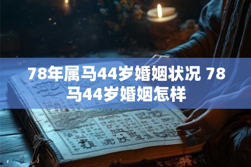 78年属马44岁婚姻状况 78马44岁婚姻怎样