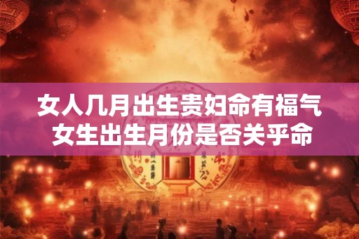 女人几月出生贵妇命有福气 女生出生月份是否关乎命运贵妇