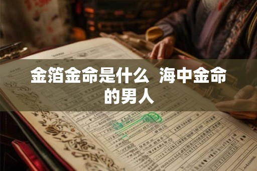 金箔金命是什么  海中金命的男人