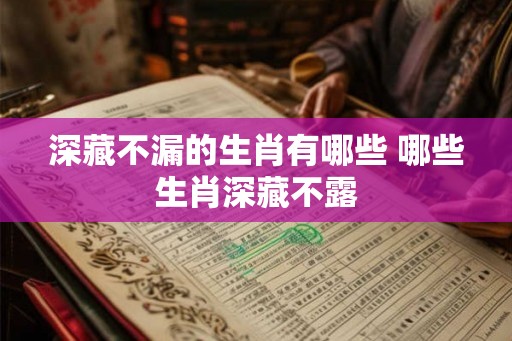 深藏不漏的生肖有哪些 哪些生肖深藏不露
