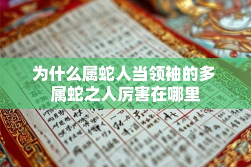 为什么属蛇人当领袖的多 属蛇之人厉害在哪里