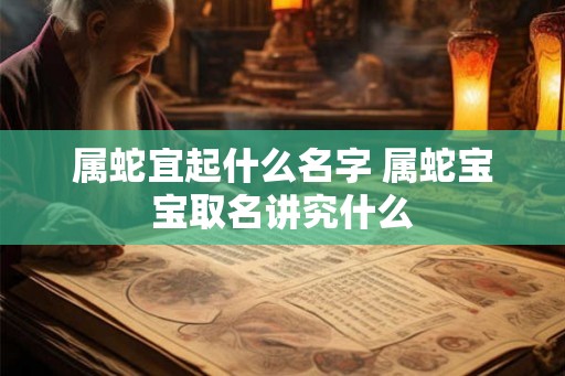 属蛇宜起什么名字 属蛇宝宝取名讲究什么