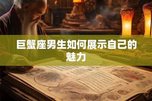 巨蟹座男生如何展示自己的魅力