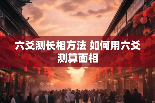 六爻测长相方法 如何用六爻测算面相 六爻测长相方法 如何用六爻测算面相